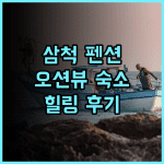 삼척 해향펜션 추천 후기 바다를 품은 듯한 힐링 숙소!
