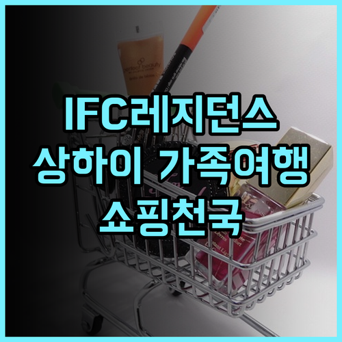 Ifc 레지던스 추천 후기 최고의 위치, 잊지 못할 상하이 가족여행 상하이여행 가족여행 Ifc레지던스 쇼핑천국