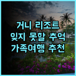 거니 리조트 호텔, 잊지 못할 추억! 가족 여행객 추천 후기 오션뷰 키즈풀 가성비