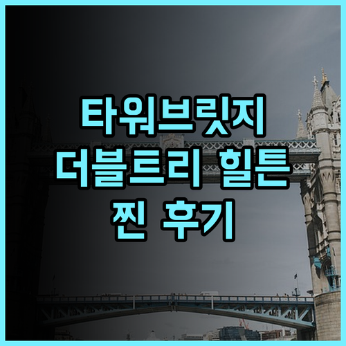 더블트리 바이 힐튼 런던 타워 오브 런던 추천 후기 런던 랜드마크 호텔 힐튼 타워브릿지 최고급