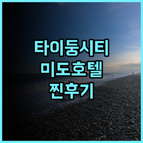 미도 호텔 타이둥 시티 추천후기! 타이둥 여행객이 극찬한 이유? 가성비 친절한서비스 타이둥여행