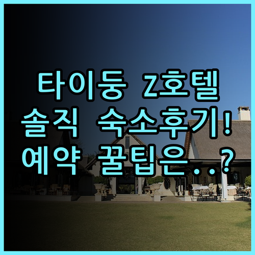 타이둥 Z 호텔 숙소 후기 및 실제 이용후기 예약 팁 총정리