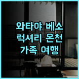 와타야 베소 후기: 우레시노에서 즐기는 럭셔리 온천 여행 가족온천 온천추천 일본료칸